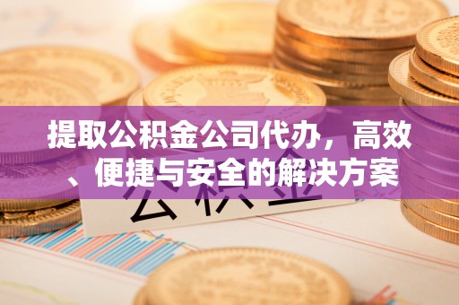 铜山提取公积金公司代办，高效、便捷与安全的解决方案