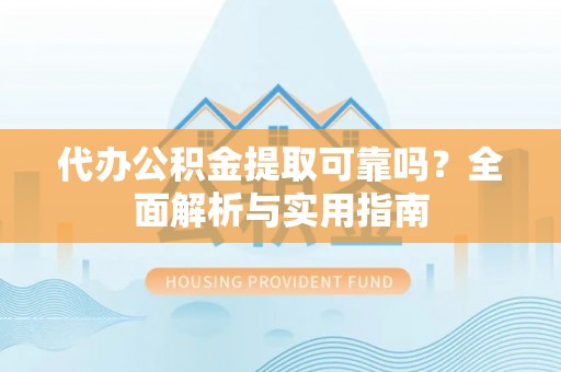 铜山代办公积金提取可靠吗？全面解析与实用指南
