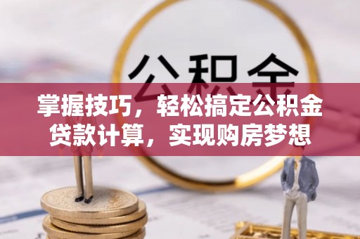 铜山掌握技巧，轻松搞定公积金贷款计算，实现购房梦想