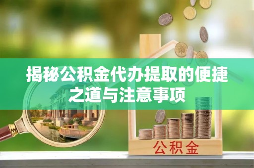 铜山揭秘公积金代办提取的便捷之道与注意事项