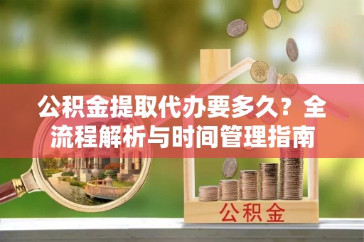 铜山公积金提取代办要多久？全流程解析与时间管理指南