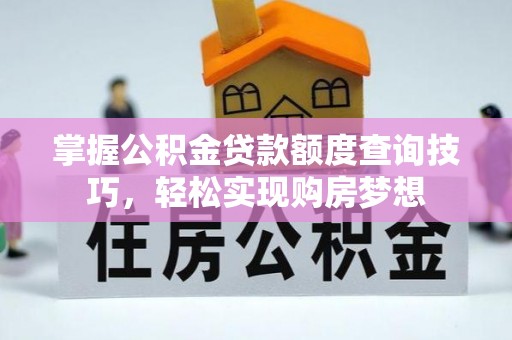 铜山掌握公积金贷款额度查询技巧，轻松实现购房梦想