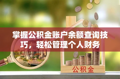铜山掌握公积金账户余额查询技巧，轻松管理个人财务