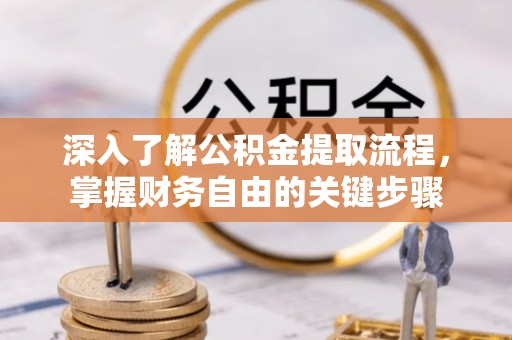 铜山深入了解公积金提取流程，掌握财务自由的关键步骤