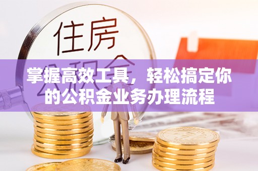 铜山掌握高效工具，轻松搞定你的公积金业务办理流程