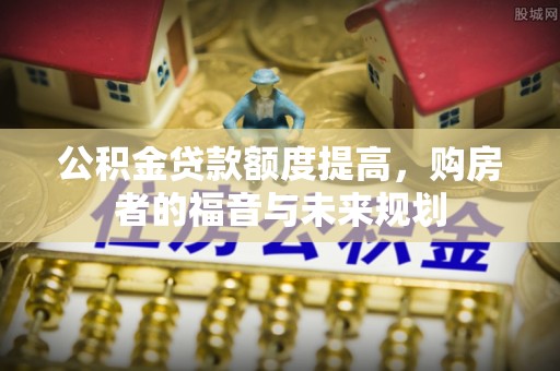 铜山公积金贷款额度提高，购房者的福音与未来规划