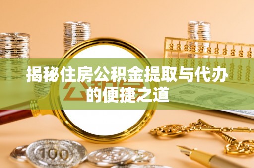 铜山揭秘住房公积金提取与代办的便捷之道
