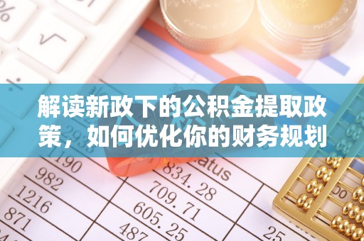 铜山解读新政下的公积金提取政策，如何优化你的财务规划