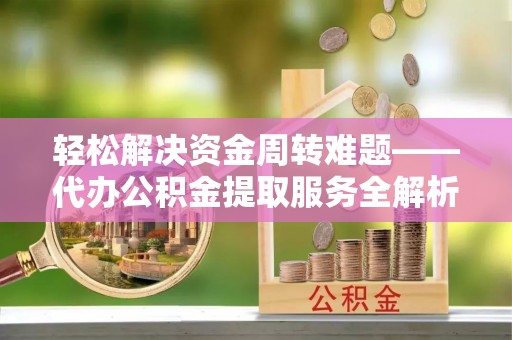 铜山轻松解决资金周转难题——代办公积金提取服务全解析