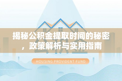 铜山揭秘公积金提取时间的秘密，政策解析与实用指南