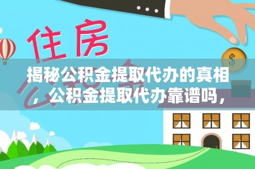铜山揭秘公积金提取代办的真相，公积金提取代办靠谱吗，如何选择专业服务？