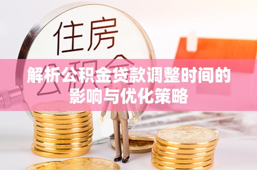 铜山解析公积金贷款调整时间的影响与优化策略