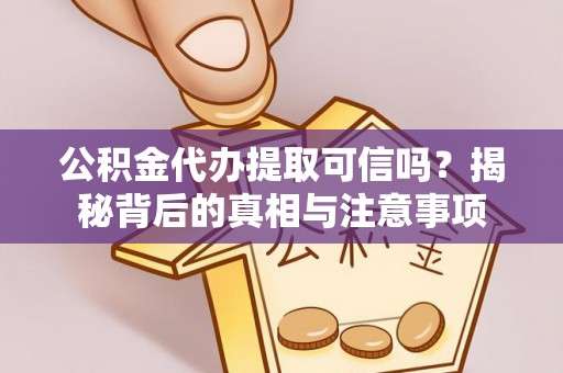 铜山公积金代办提取可信吗？揭秘背后的真相与注意事项