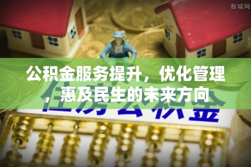 铜山公积金服务提升，优化管理，惠及民生的未来方向