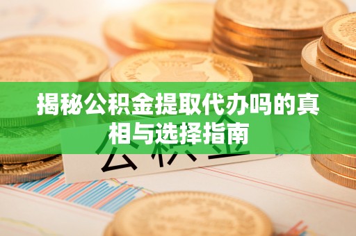 铜山揭秘公积金提取代办吗的真相与选择指南