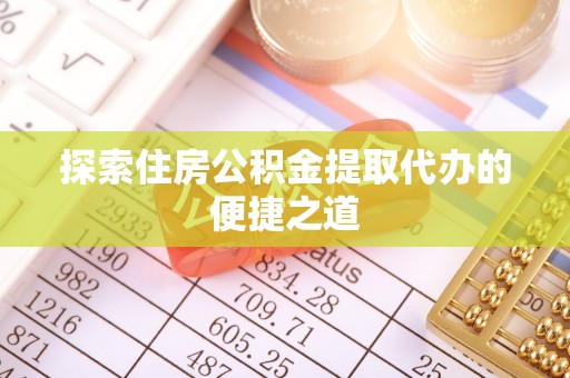 铜山探索住房公积金提取代办的便捷之道