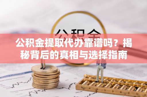 铜山公积金提取代办靠谱吗？揭秘背后的真相与选择指南