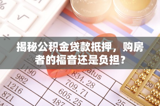 铜山揭秘公积金贷款抵押，购房者的福音还是负担？