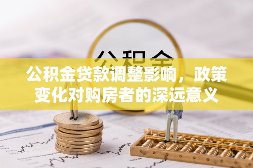 铜山公积金贷款调整影响，政策变化对购房者的深远意义