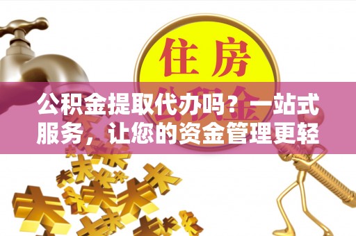 铜山公积金提取代办吗？一站式服务，让您的资金管理更轻松