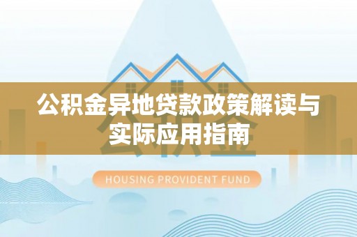 铜山公积金异地贷款政策解读与实际应用指南