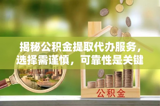 铜山揭秘公积金提取代办服务，选择需谨慎，可靠性是关键