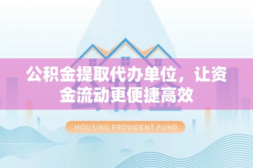 铜山公积金提取代办单位，让资金流动更便捷高效
