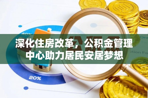 铜山深化住房改革，公积金管理中心助力居民安居梦想