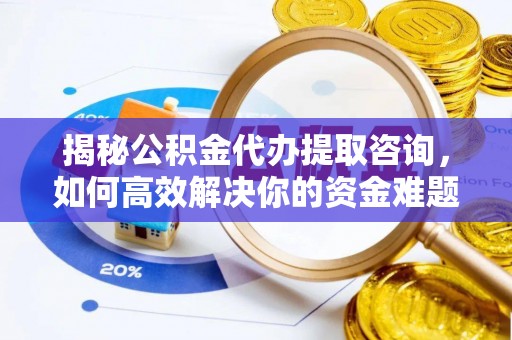 铜山揭秘公积金代办提取咨询，如何高效解决你的资金难题