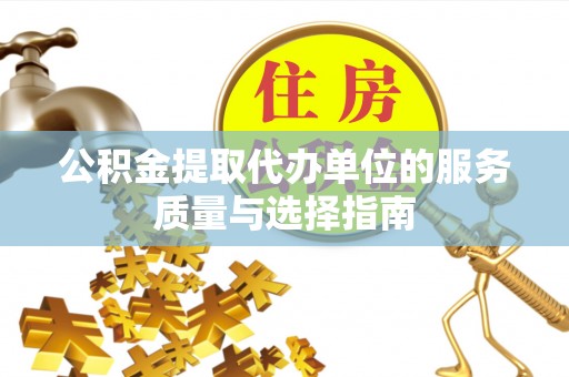 铜山公积金提取代办单位的服务质量与选择指南