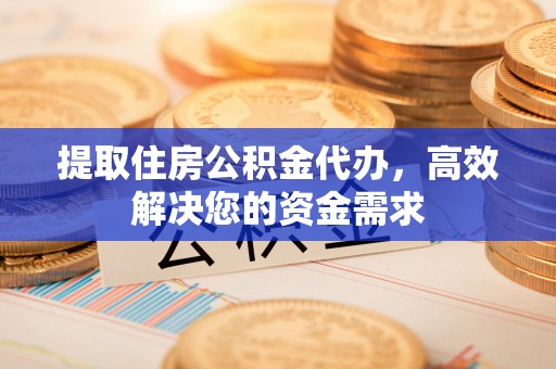 铜山提取住房公积金代办，高效解决您的资金需求