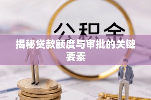 铜山揭秘贷款额度与审批的关键要素