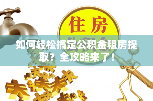 铜山如何轻松搞定公积金租房提取？全攻略来了！