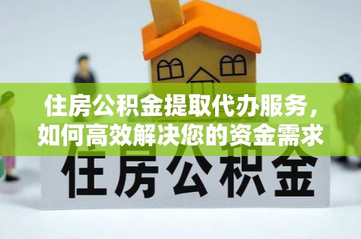 铜山住房公积金提取代办服务，如何高效解决您的资金需求