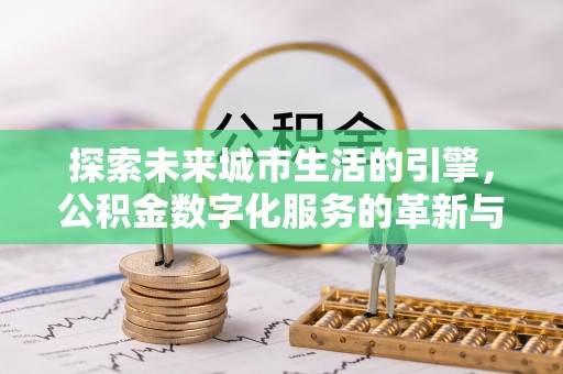 铜山探索未来城市生活的引擎，公积金数字化服务的革新与实践