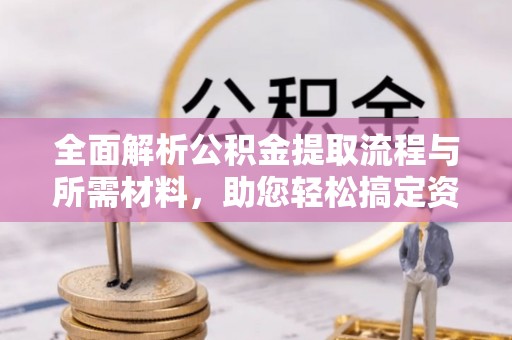 铜山全面解析公积金提取流程与所需材料，助您轻松搞定资金提取