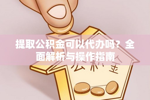 铜山提取公积金可以代办吗？全面解析与操作指南