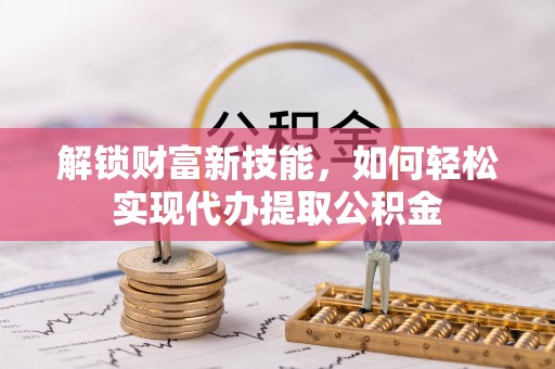 铜山解锁财富新技能，如何轻松实现代办提取公积金