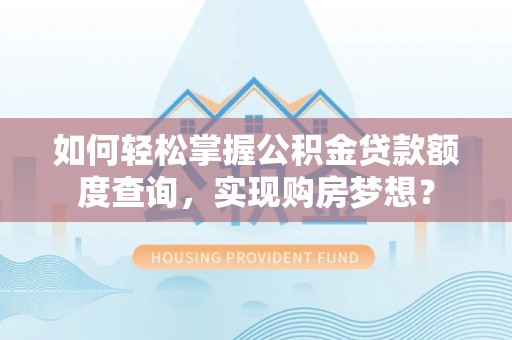 铜山如何轻松掌握公积金贷款额度查询，实现购房梦想？