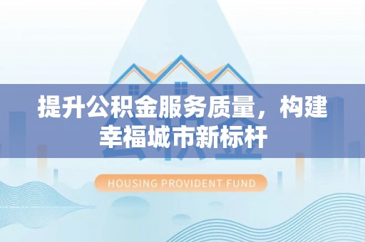 铜山提升公积金服务质量，构建幸福城市新标杆