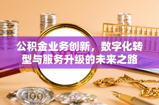铜山公积金业务创新，数字化转型与服务升级的未来之路