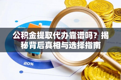 铜山公积金提取代办靠谱吗？揭秘背后真相与选择指南