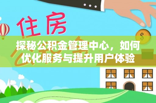 铜山探秘公积金管理中心，如何优化服务与提升用户体验