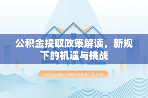 铜山公积金提取政策解读，新规下的机遇与挑战